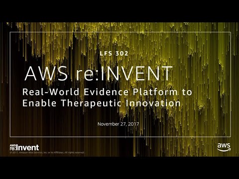 AWS re:invent 2017: Real World Evidence Platforms to Enable Therapeutic Innovation (LFS302)