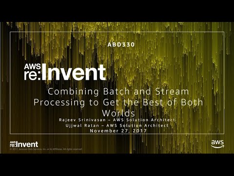 AWS re:invent 2017: Combining Batch and Stream Processing to Get the Best of Both Wo (ABD330)