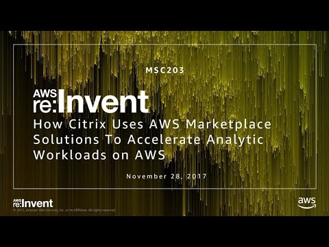 AWS re:invent 2017: How Citrix Uses AWS Marketplace Solutions to Accelerate Analytic (MSC203)
