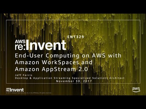 AWS re:invent 2017: End-User Computing on AWS with Amazon WorkSpaces and Amazon AppS (ENT329)