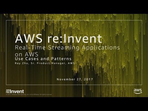 AWS re:invent 2017: Real-Time Streaming Applications on AWS: Use Cases and Patterns (ABD203)