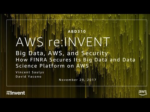 AWS re:invent 2017: How FINRA Secures Its Big Data and Data Science Platform on AWS (ABD310)