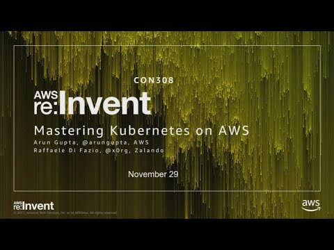 AWS re:invent 2017: Mastering Kubernetes on AWS (CON308)