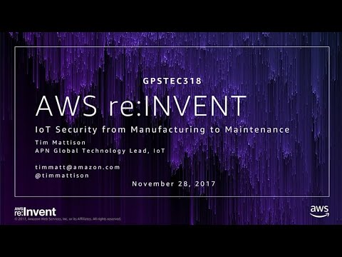AWS re:invent 2017: GPS: IoT Security from Manufacturing to Maintenance (GPSTEC318)
