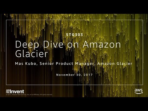 AWS re:invent 2017: Deep Dive on Amazon Glacier (STG303)