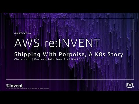 AWS re:invent 2017: GPS: Shipping with Porpoise, a Kubernetes Story (GPSTEC304)