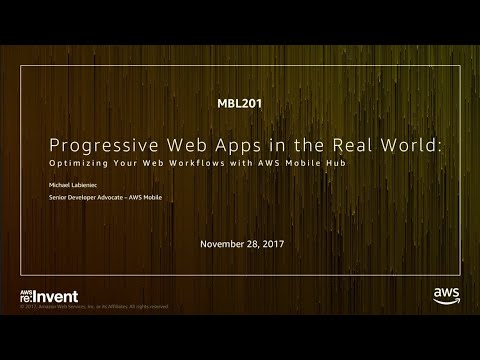AWS re:invent 2017: Progressive Web Apps in the Real World: Optimizing Your Web Work (MBL201)