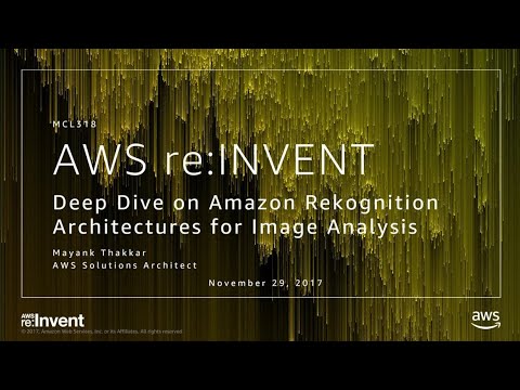 AWS re:invent 2017: Deep Dive on Amazon Rekognition Architectures for Image Analysis (MCL318)