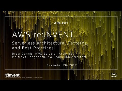 AWS re:invent 2017: Serverless Architectural Patterns and Best Practices (ARC401)