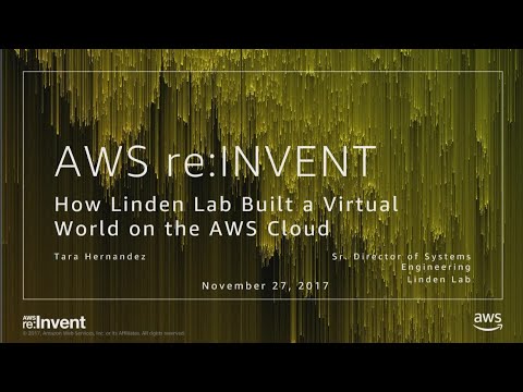 AWS re:invent 2017: How Linden Lab Built a Virtual World on the AWS Cloud (GAM311)