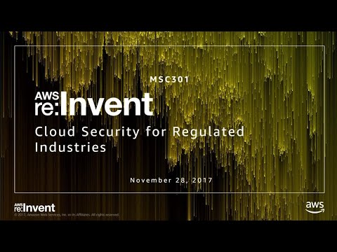 AWS re:invent 2017: Cloud Security for Regulated Industries (MSC301)