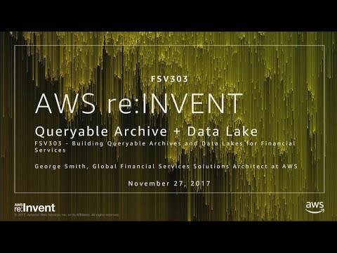AWS re:invent 2017: Building Queryable Archives and Data Lakes for Financial Service (FSV303)