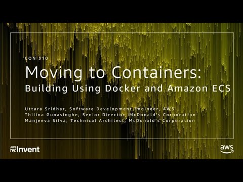 AWS re:invent 2017: Moving to Containers: Building with Docker and Amazon ECS (CON310)