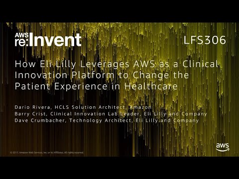AWS re:invent 2017: How Eli Lilly Leverages AWS as a Clinical Innovation Platform to (LFS306)