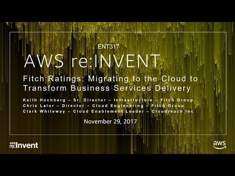 AWS re:invent 2017: Fitch Ratings: Migrating to the Cloud to Transform Business Serv (ENT317)