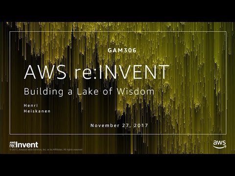 AWS re:invent 2017: Building a Lake of Wisdom (GAM306)