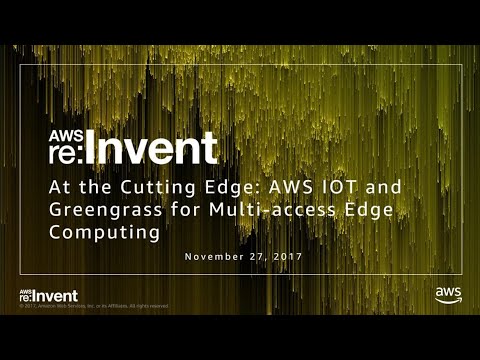 AWS re:invent 2017: At the Cutting Edge: AWS IOT & Greengrass for Multi-Access Edge (TLC304)