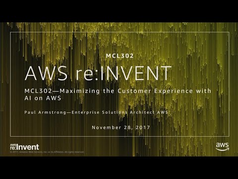 AWS re:invent 2017: Maximizing the Customer Experience with AI on AWS (MCL302)