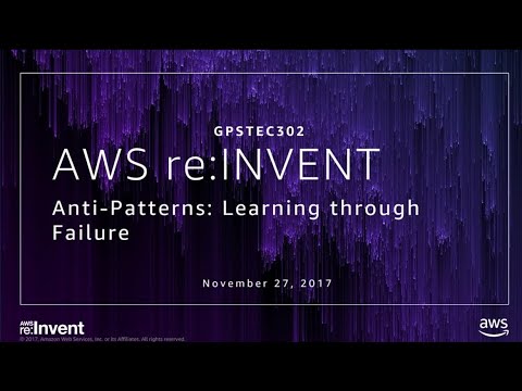 AWS re:invent 2017: GPS: Anti-Patterns: Learning from Failure (GPSTEC302)