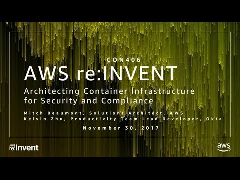AWS re:invent 2017: Architecting Container Infrastructure for Security and Complianc (CON406)
