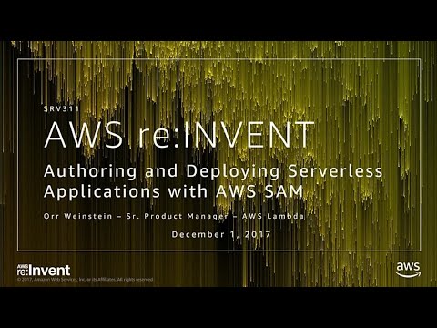 AWS re:invent 2017: Authoring and Deploying Serverless Applications with AWS SAM (SRV311)