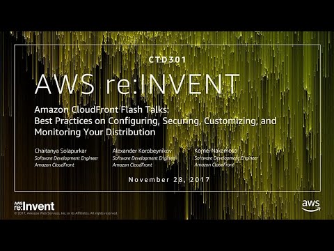 AWS re:invent 2017: Amazon CloudFront Flash Talks: Best Practices on Configuring, Se (CTD301)