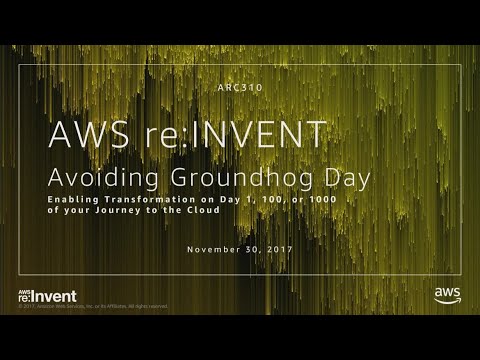 AWS re:invent 2017: Avoiding Groundhog Day - Enabling Transformation on Day 1, 100, (ARC310)