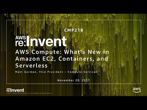 AWS re:invent 2017: AWS Compute: What’s New in Amazon EC2, Containers and Serverless (CMP218)