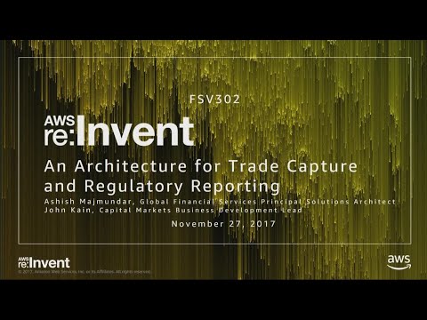 AWS re:invent 2017: An Architecture for Trade Capture and Regulatory Reporting (FSV302)