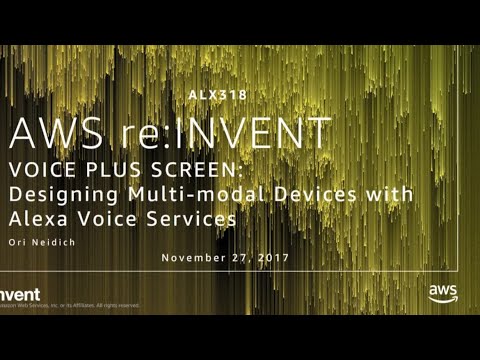 AWS re:invent 2017: Voice Plus Screen: How to Design Multi-Modal Devices with the Al (ALX318)