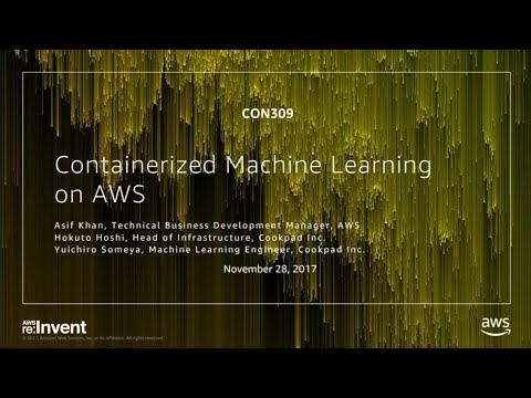 AWS re:invent 2017: Containerized Machine Learning on AWS (CON309)